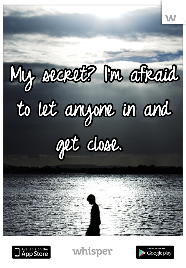 My secret? I'm afraid to let anyone in and get close. 