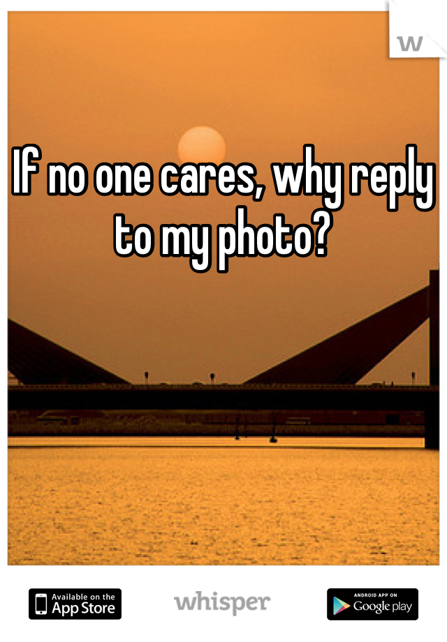 If no one cares, why reply to my photo? 