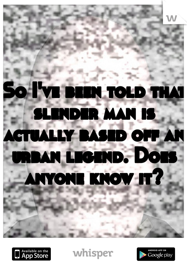 So I've been told that slender man is actually based off an urban legend. Does anyone know it?