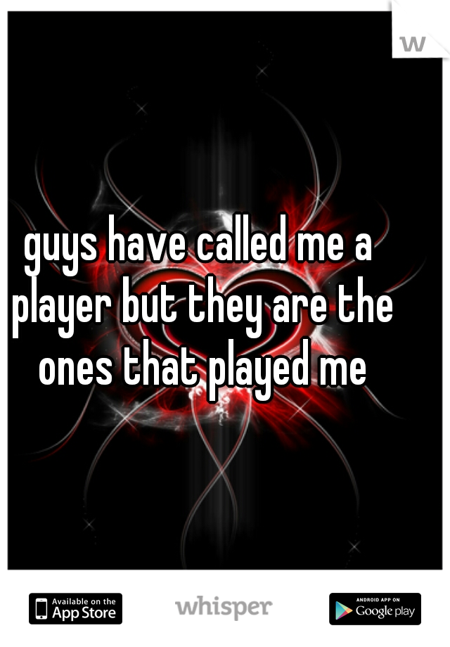 guys have called me a player but they are the ones that played me