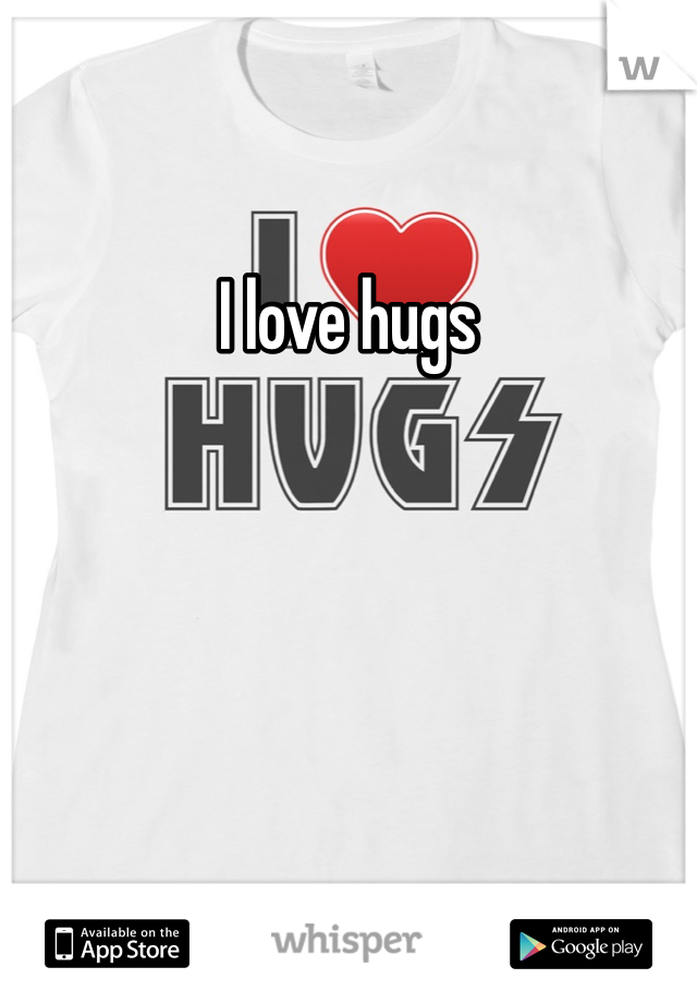 I love hugs
