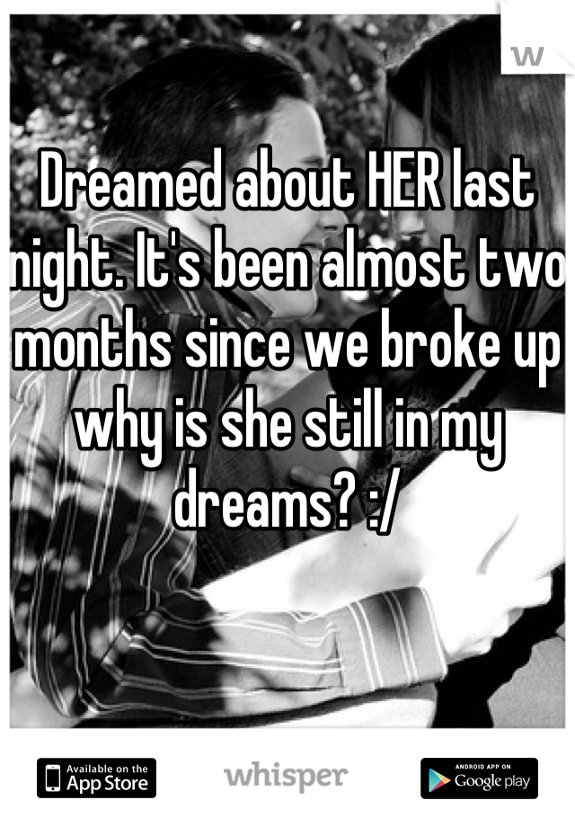 Dreamed about HER last night. It's been almost two months since we broke up why is she still in my dreams? :/
