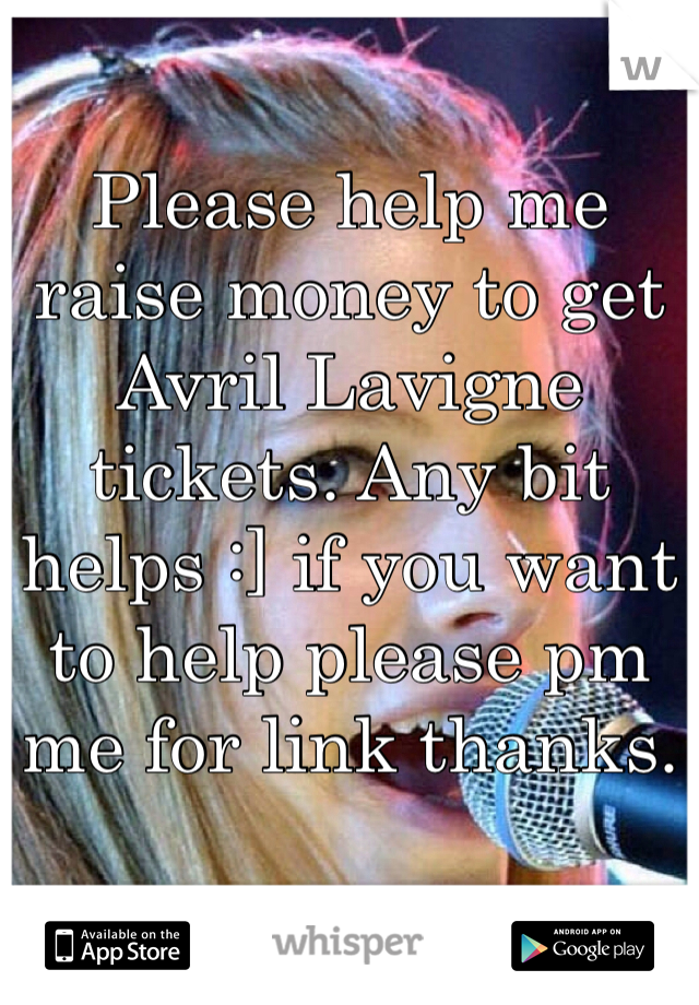 Please help me raise money to get Avril Lavigne tickets. Any bit helps :] if you want to help please pm me for link thanks.