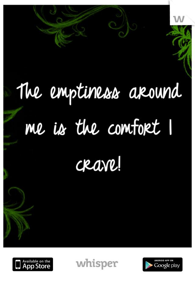 The emptiness around me is the comfort I crave!  