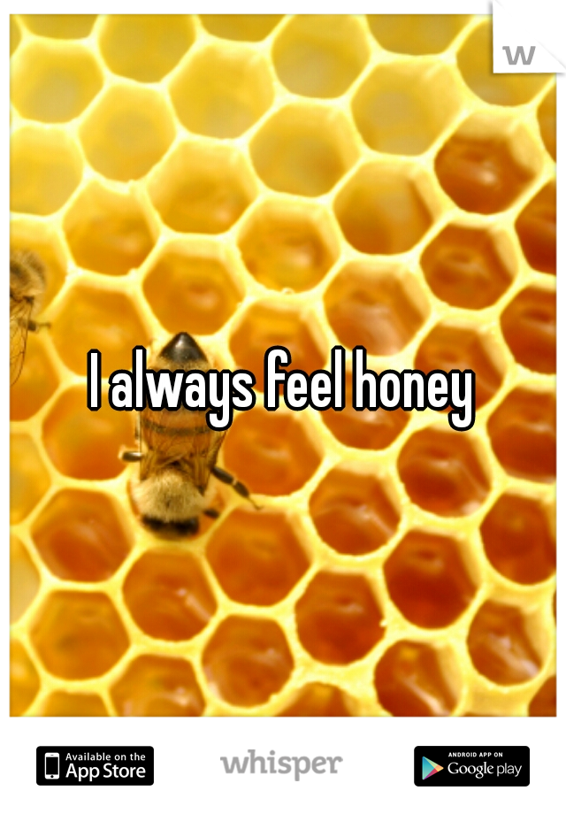 I always feel honey