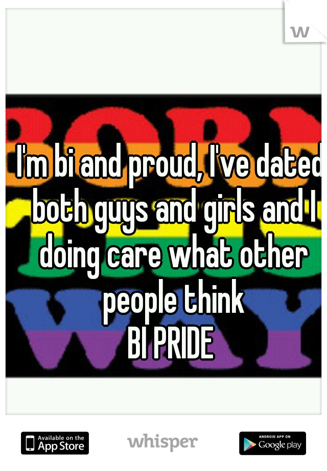 I'm bi and proud, I've dated both guys and girls and I doing care what other people think
BI PRIDE