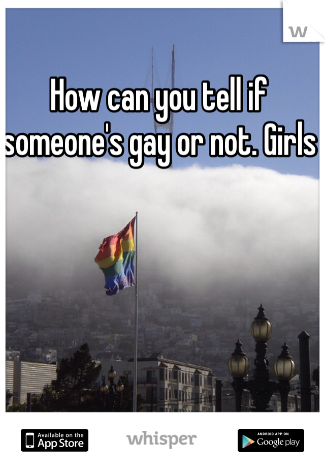 How can you tell if someone's gay or not. Girls 