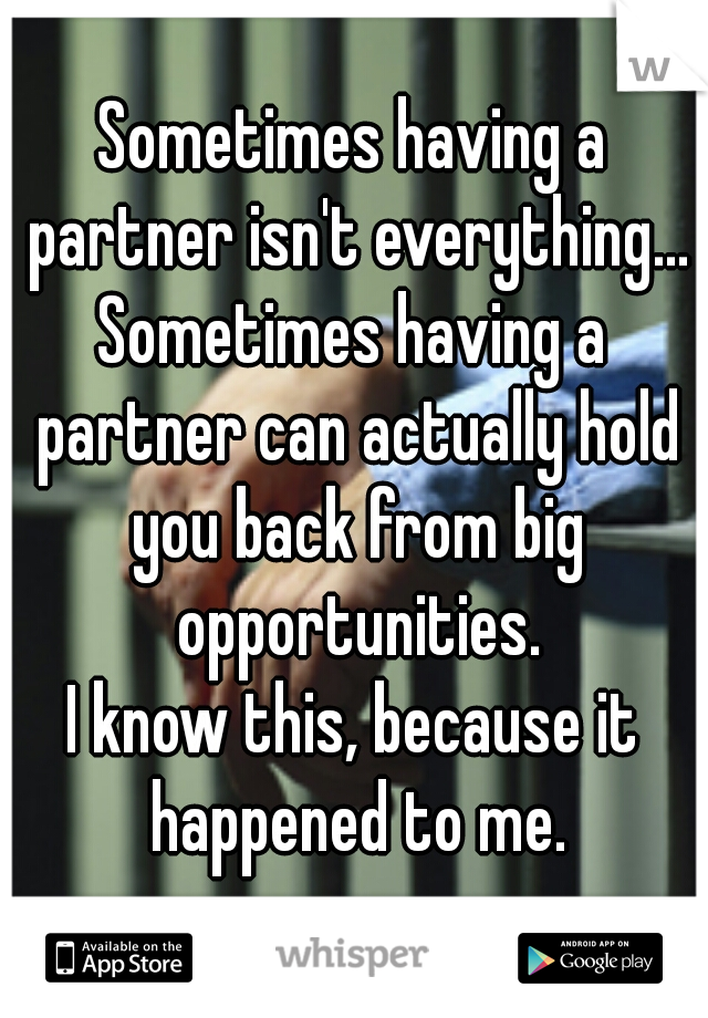 Sometimes having a partner isn't everything...
Sometimes having a partner can actually hold you back from big opportunities.

I know this, because it happened to me.