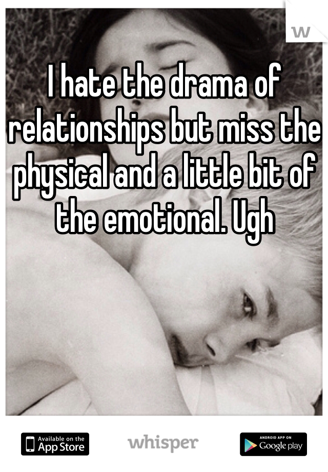 I hate the drama of relationships but miss the physical and a little bit of the emotional. Ugh