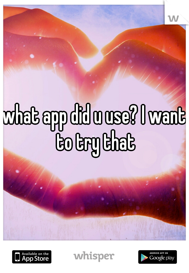 what app did u use? I want to try that