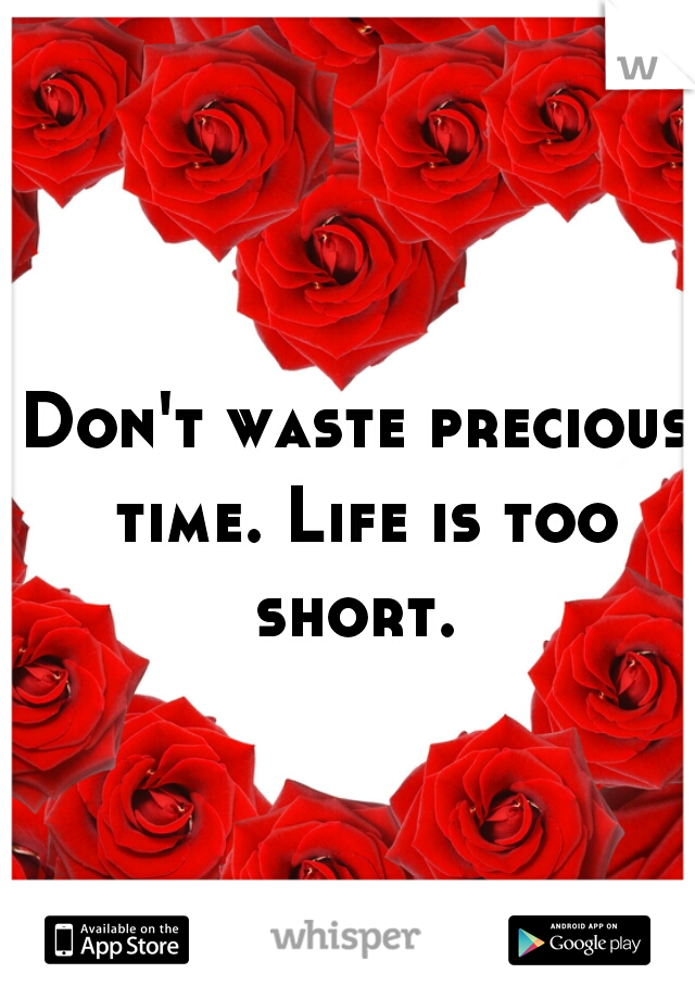 Don't waste precious time. Life is too short. 