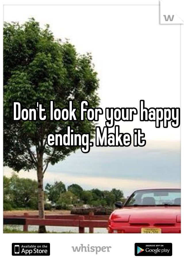 Don't look for your happy ending. Make it