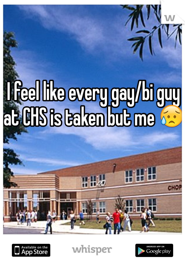 I feel like every gay/bi guy at CHS is taken but me 😥