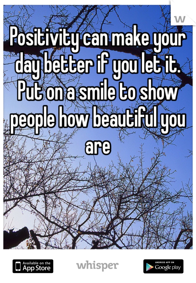 Positivity can make your day better if you let it. Put on a smile to show people how beautiful you are