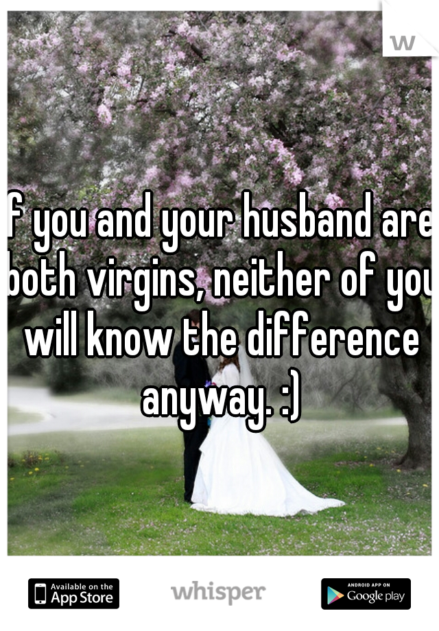 If you and your husband are both virgins, neither of you will know the difference anyway. :)