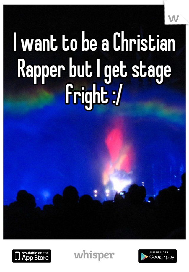 I want to be a Christian Rapper but I get stage fright :/