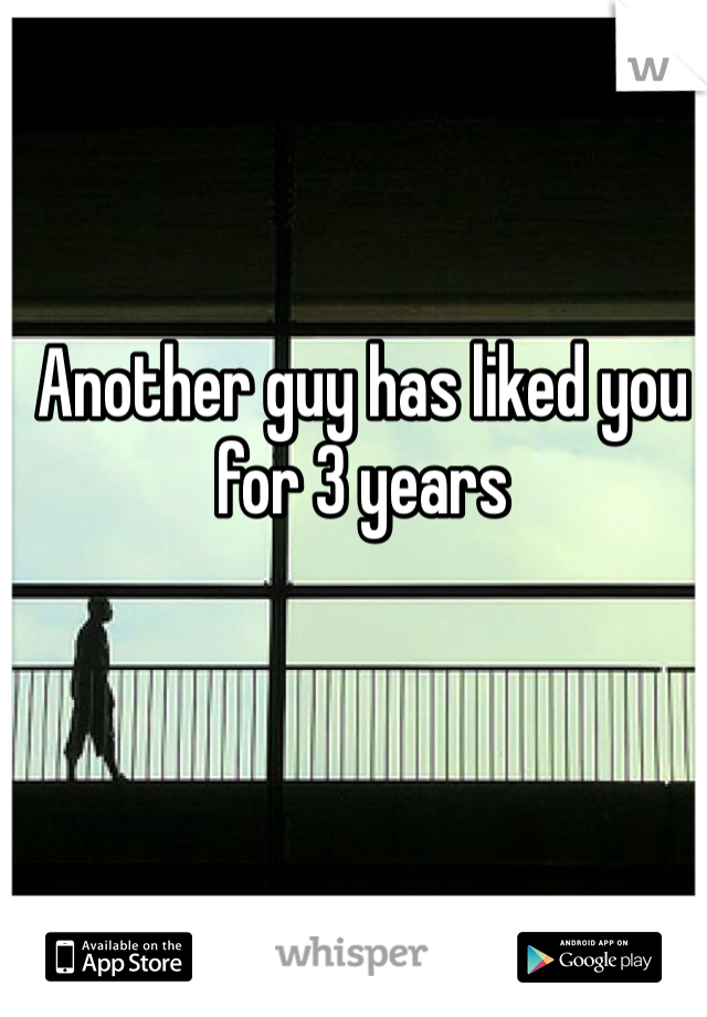 Another guy has liked you for 3 years