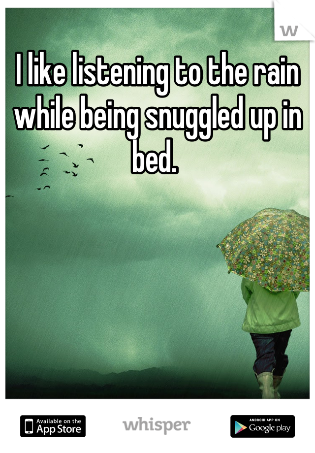 I like listening to the rain while being snuggled up in bed. 