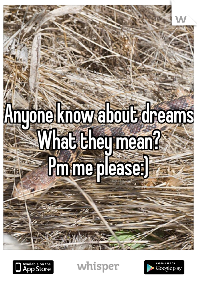 Anyone know about dreams
What they mean? 
Pm me please:)