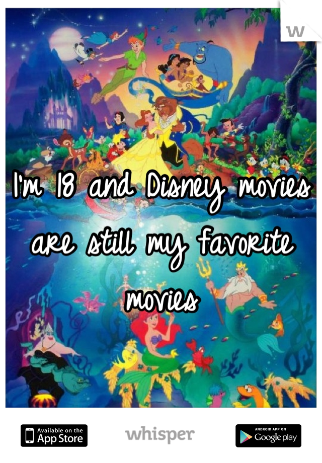 I'm 18 and Disney movies are still my favorite movies