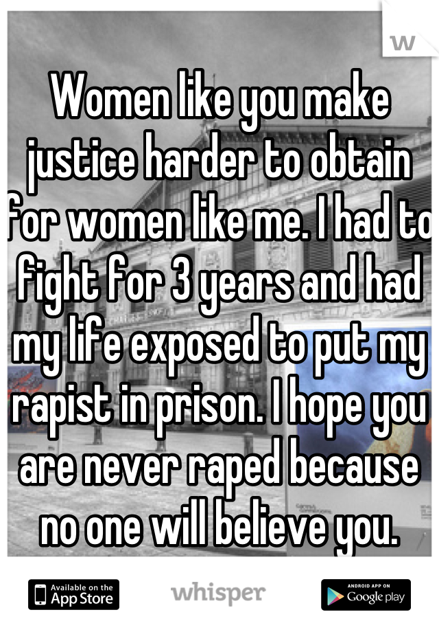 Women like you make justice harder to obtain for women like me. I had to fight for 3 years and had my life exposed to put my rapist in prison. I hope you are never raped because no one will believe you. 
