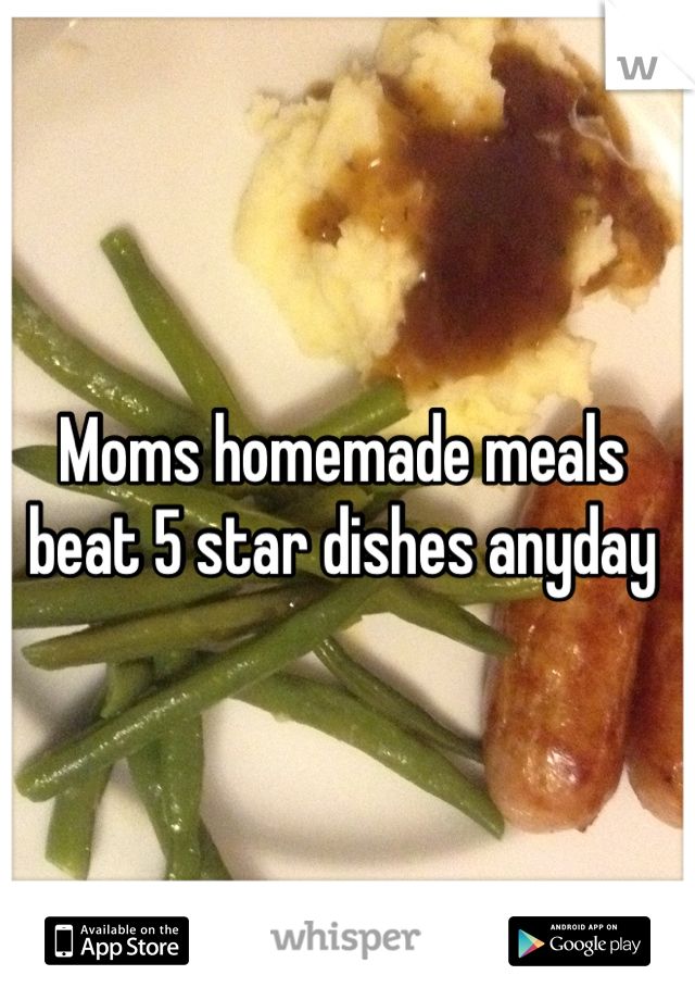 Moms homemade meals beat 5 star dishes anyday