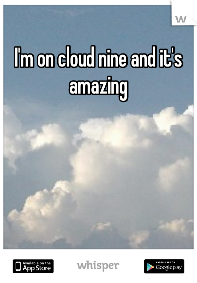 I'm on cloud nine and it's amazing 
