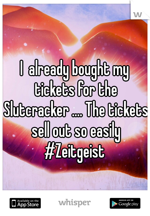I  already bought my tickets for the Slutcracker .... The tickets sell out so easily #Zeitgeist 