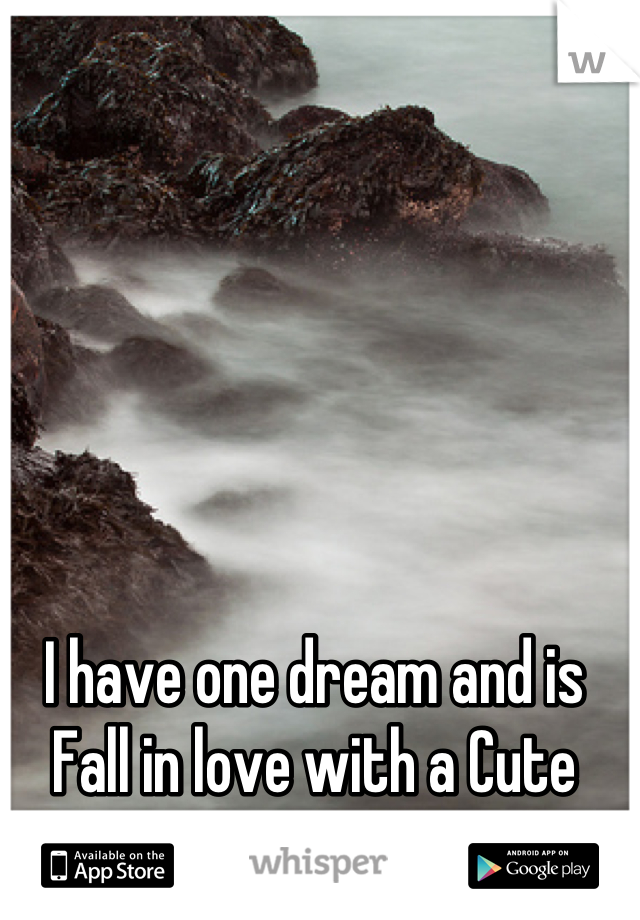 I have one dream and is Fall in love with a Cute girl. 