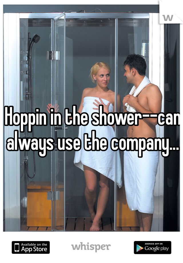 Hoppin in the shower--can always use the company...