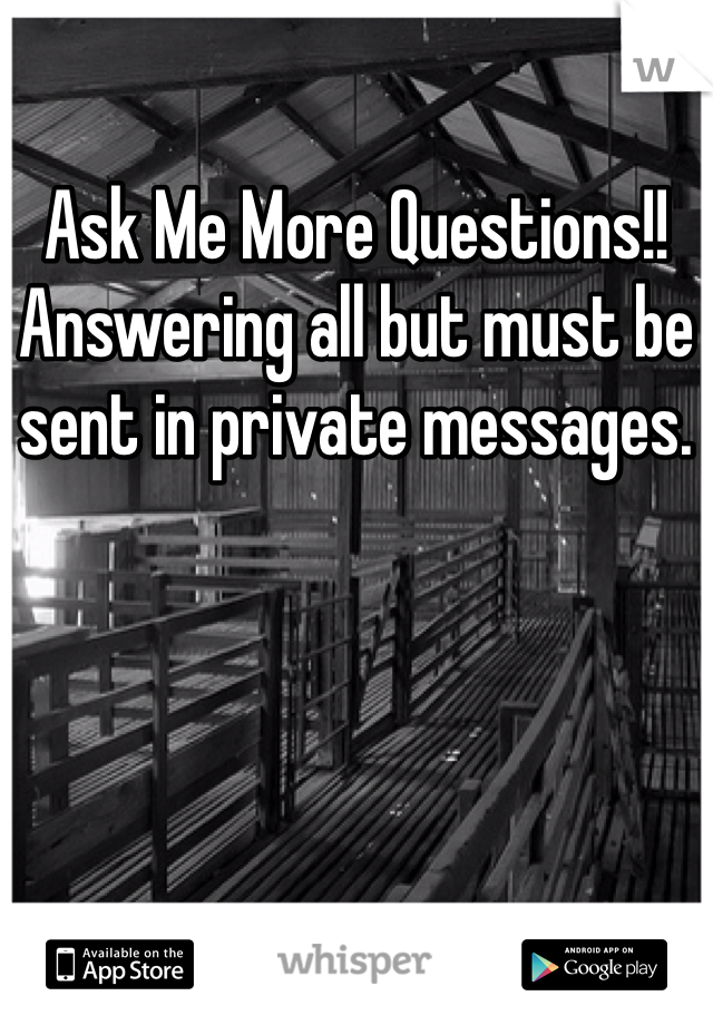 Ask Me More Questions!!
Answering all but must be sent in private messages.