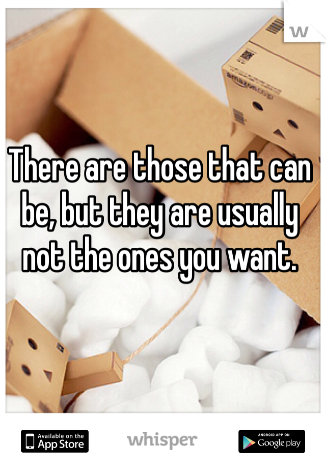 There are those that can be, but they are usually not the ones you want.
