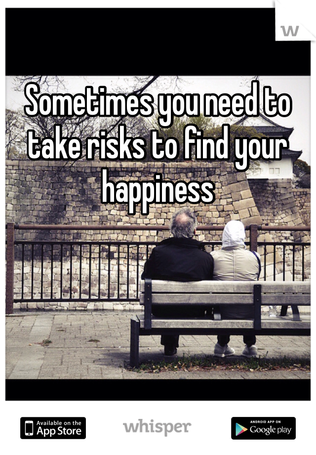 Sometimes you need to take risks to find your happiness