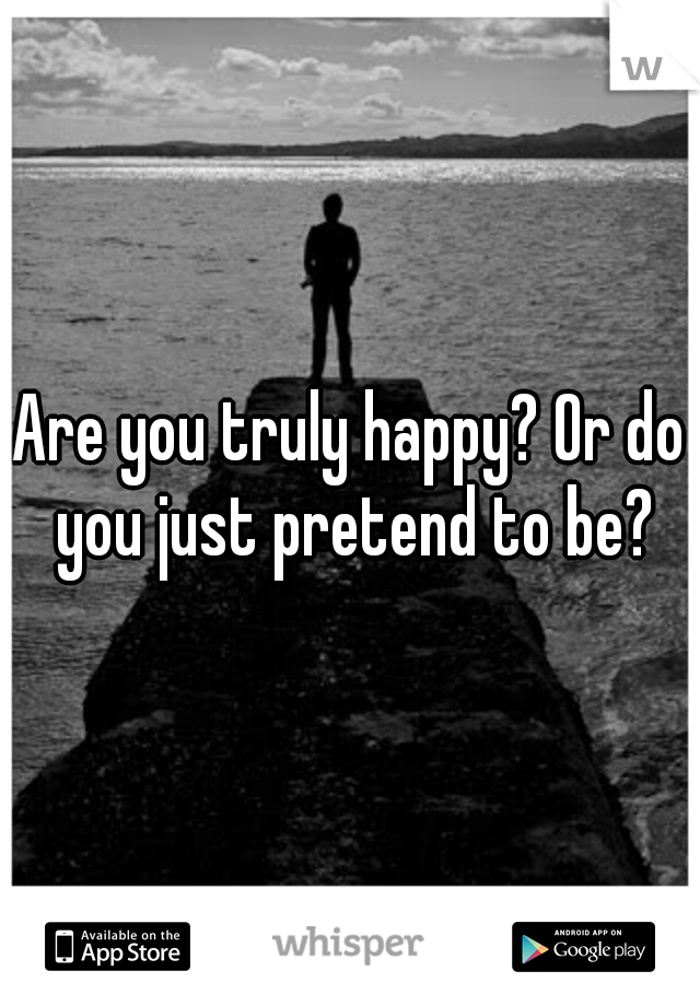 Are you truly happy? Or do you just pretend to be?