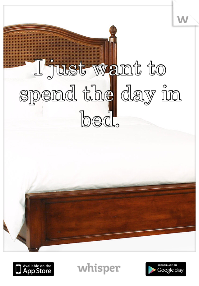 I just want to spend the day in bed. 