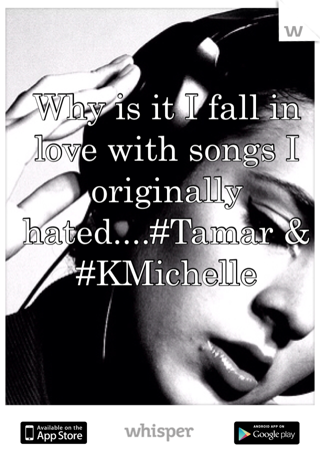 Why is it I fall in love with songs I originally hated....#Tamar & #KMichelle 