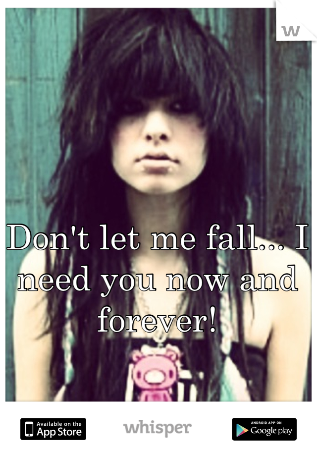 Don't let me fall... I need you now and forever!
