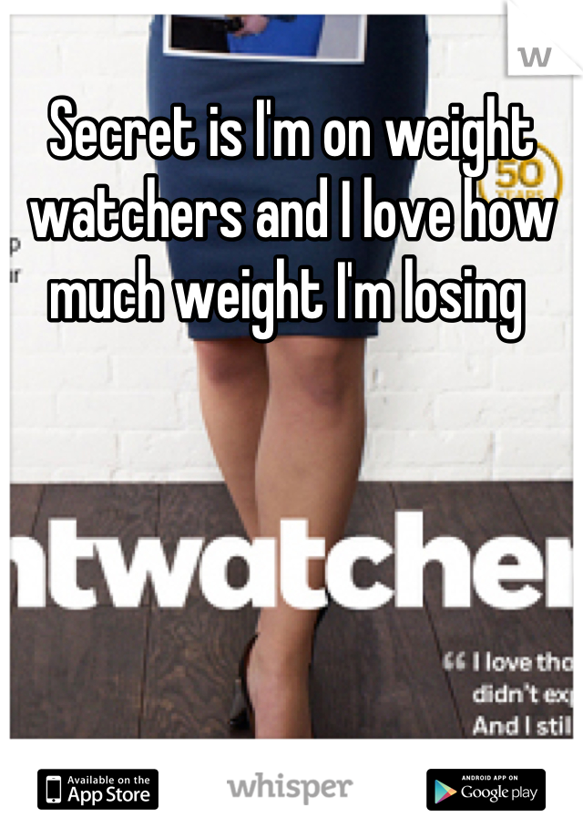 Secret is I'm on weight watchers and I love how much weight I'm losing 