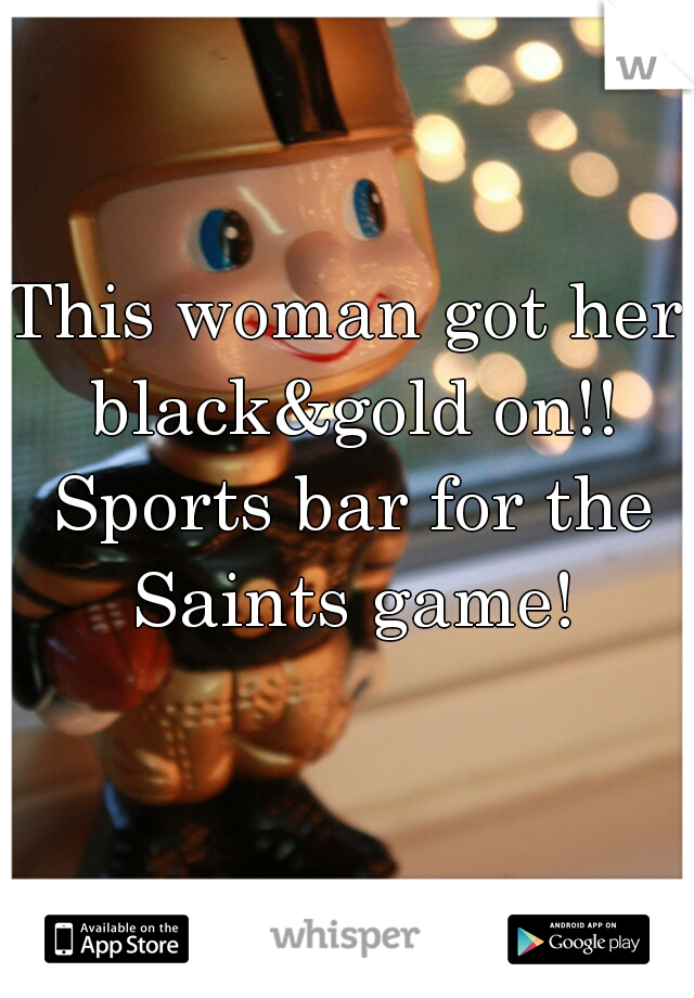 This woman got her black&gold on!! Sports bar for the Saints game!