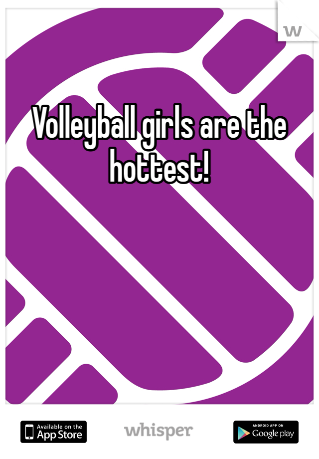 Volleyball girls are the hottest!
