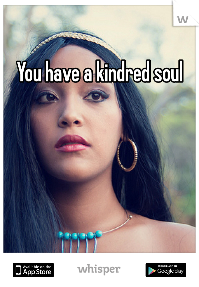 You have a kindred soul
