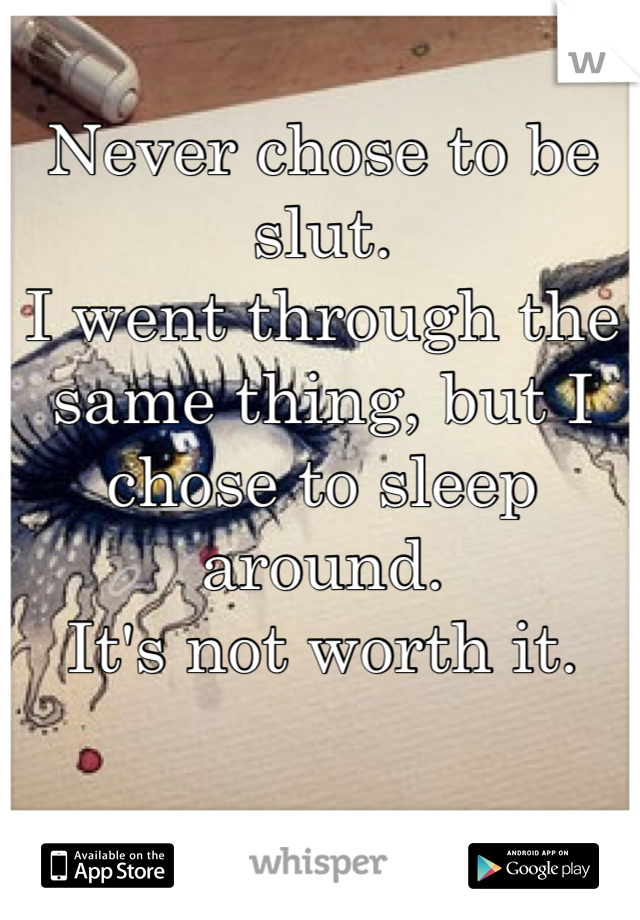 Never chose to be slut.
I went through the same thing, but I chose to sleep around.
It's not worth it.