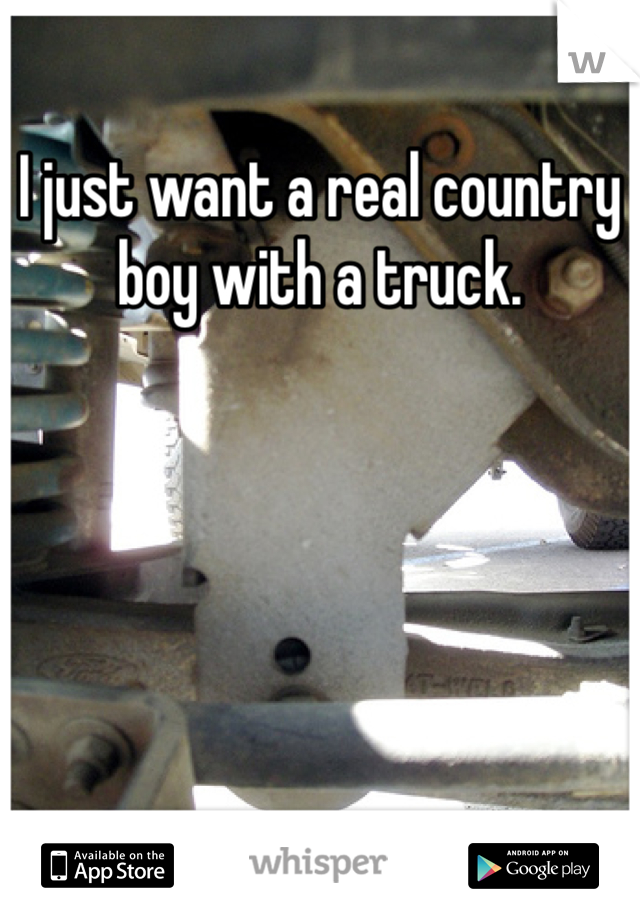 I just want a real country boy with a truck. 