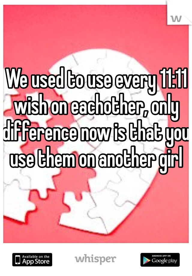 We used to use every 11:11 wish on eachother, only difference now is that you use them on another girl 