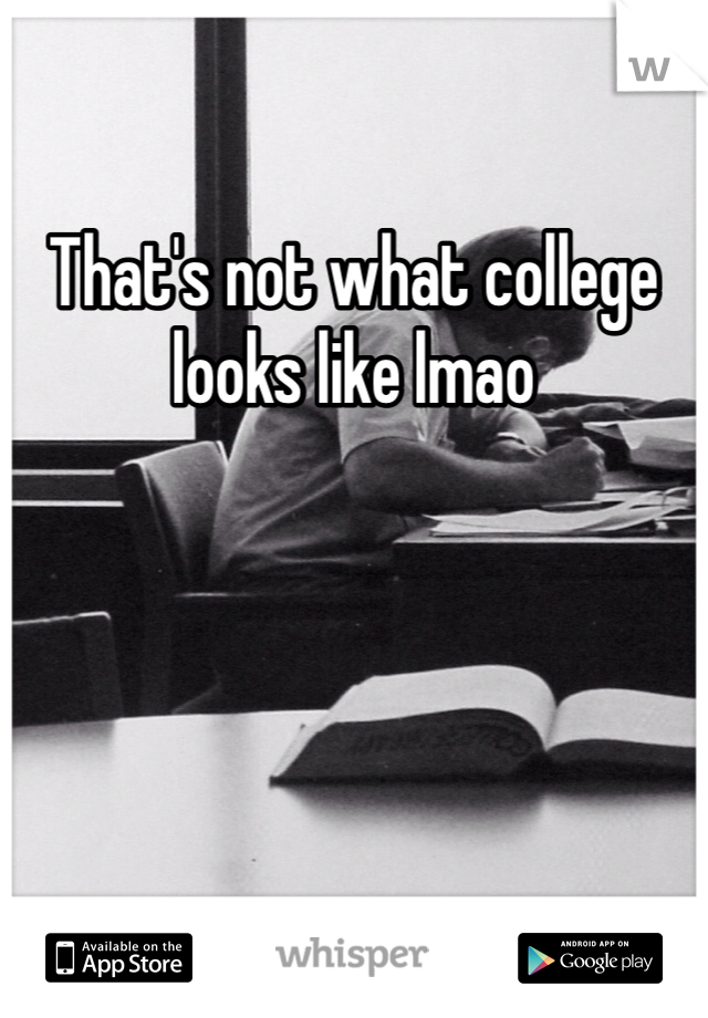 That's not what college looks like lmao