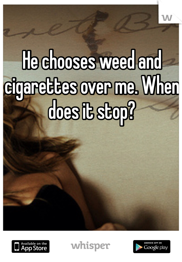 He chooses weed and cigarettes over me. When does it stop?