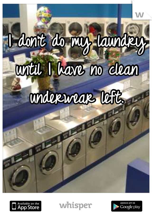I don't do my laundry until I have no clean underwear left. 