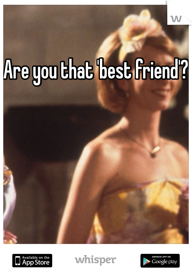 Are you that 'best friend'?