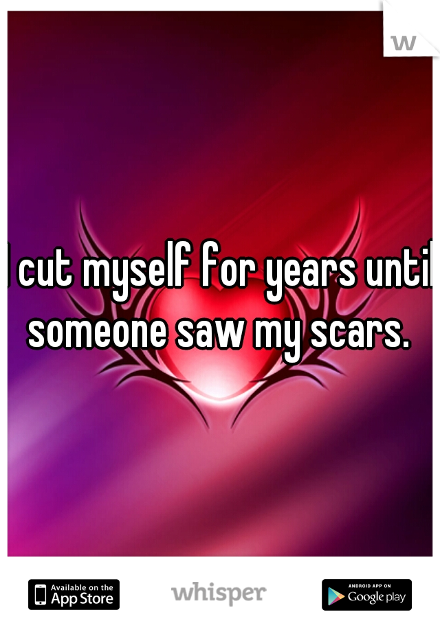 I cut myself for years until someone saw my scars. 
