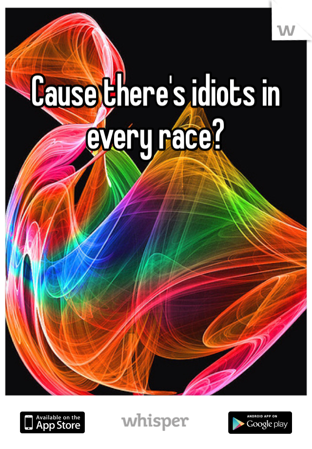 Cause there's idiots in every race?  